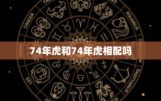 74年虎和74年虎相配吗，74年的虎好不好