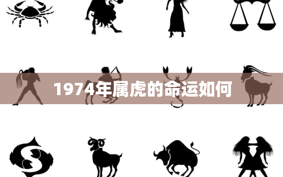 1974年属虎的命运如何，1974年的虎今年命运怎么样