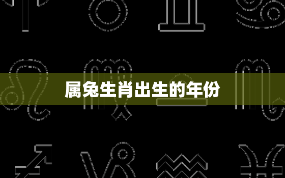 属兔生肖出生的年份，属兔的出生年份表