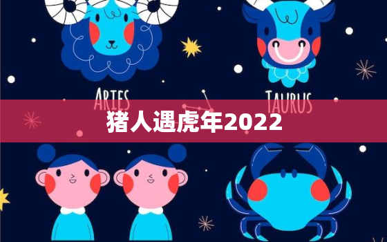 猪人遇虎年2022，2022虎人全年运势