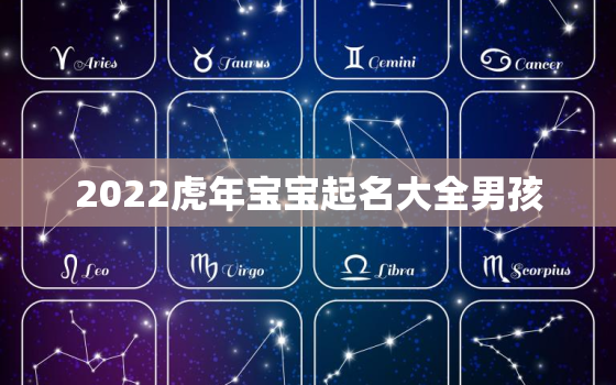 2022虎年宝宝起名大全男孩，2022年的虎取什么名字好