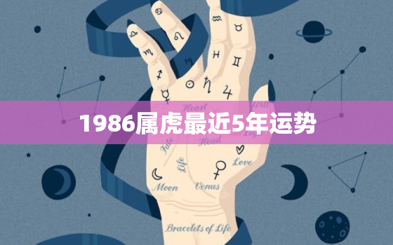 1986属虎最近5年运势，1986年属虎命运