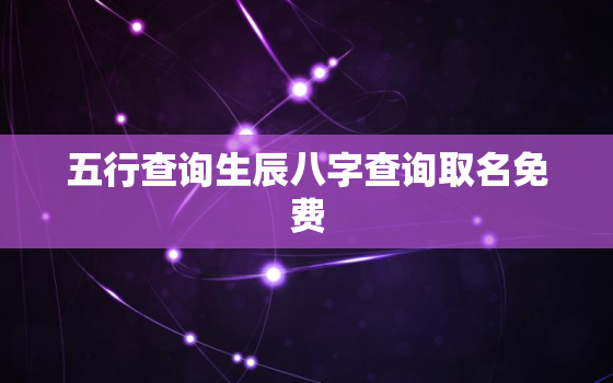 五行查询生辰八字查询取名免费，周易五行查询生辰八字查询