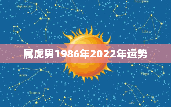 属虎男1986年2022年运势，1986年属虎人的全年运势