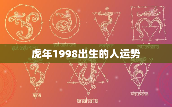 虎年1998出生的人运势，98年属虎本命年运势