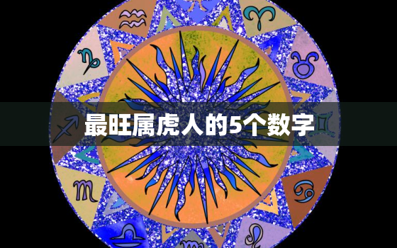 最旺属虎人的5个数字，属虎的幸运数字是几