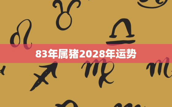 83年属猪2028年运势