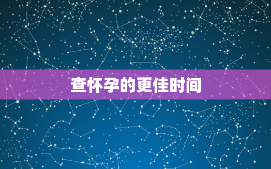 查怀孕的更佳时间，试纸查怀孕的更佳时间