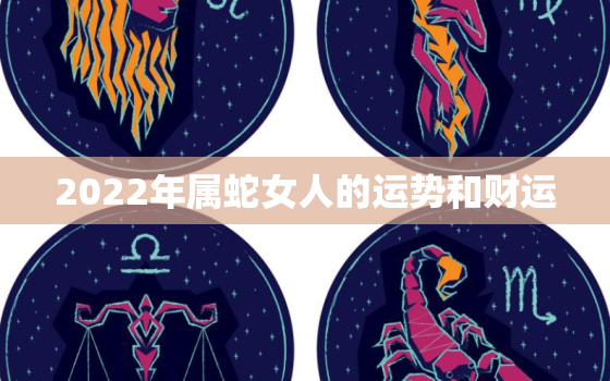 2022年属蛇女人的运势和财运，2022年属蛇人的全年运势女