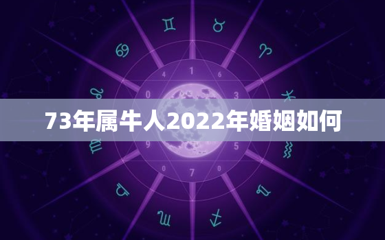 73年属牛人2022年婚姻如何，73年属牛的2020年能离婚