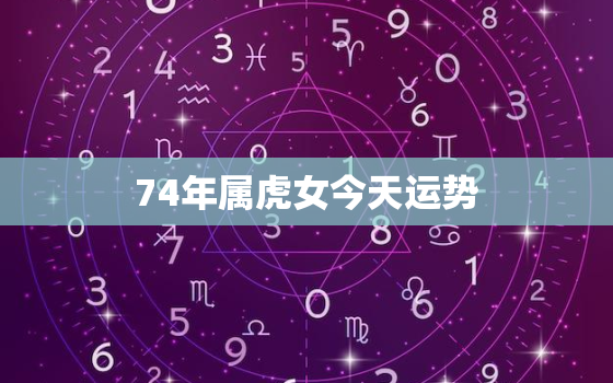 74年属虎女今天运势，74年属虎女人今年的幸运色