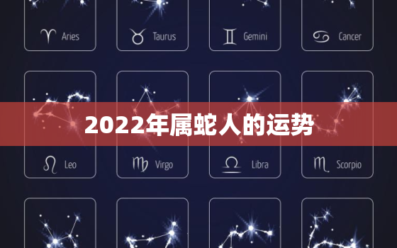 2022年属蛇人的运势，属蛇人2022年全年运势详解