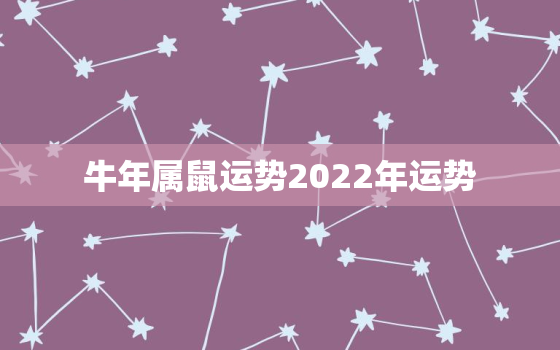 牛年属鼠运势2022年运势，属鼠人牛年运势2021年运势12生肖