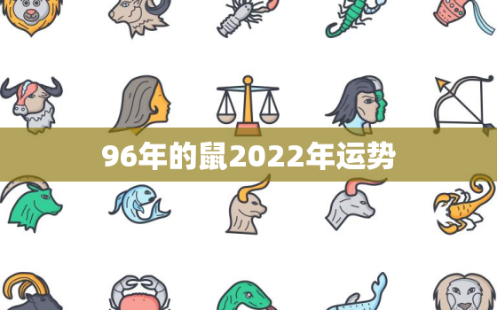 96年的鼠2022年运势，96年属鼠的人2020年运势