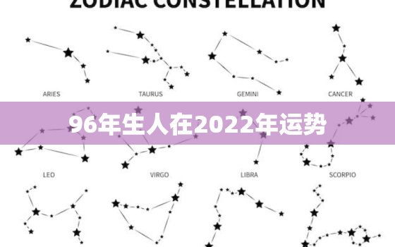 96年生人在2022年运势，96年2022年生肖鼠运势