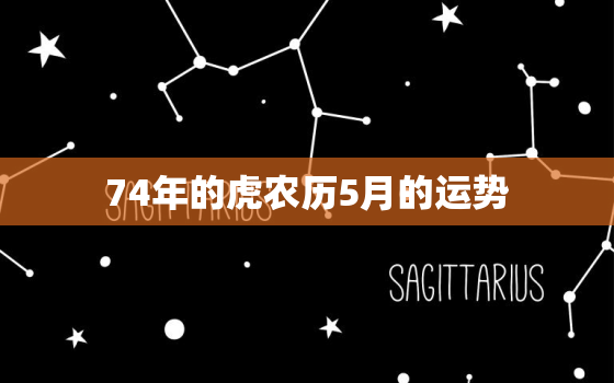 74年的虎农历5月的运势，74年虎运势如何