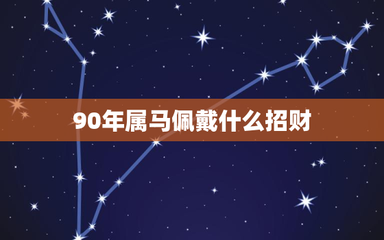 90年属马佩戴什么招财，90年属马女适合佩戴什么首饰