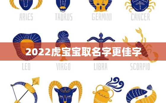 2022虎宝宝取名字更佳字，2022年属虎女宝宝取名大全