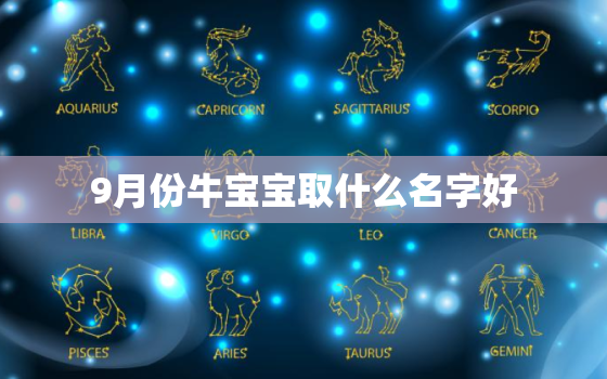 9月份牛宝宝取什么名字好，明年4月份牛宝宝取什么名字好