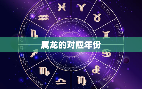 属龙的对应年份，属龙的年份及年龄