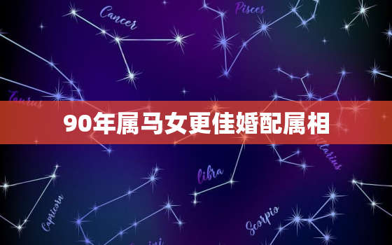 90年属马女更佳婚配属相，90年属马女配什么属相