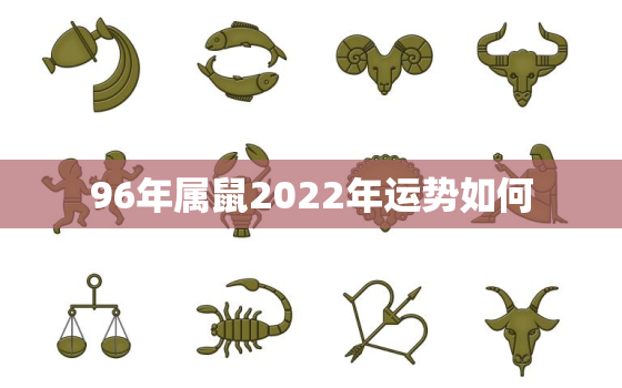 96年属鼠2022年运势如何，96年属鼠人2020年全年运势详解