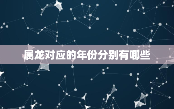 属龙对应的年份分别有哪些，属相龙的年份是什么