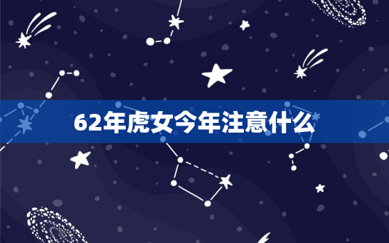 62年虎女今年注意什么，1962年虎女60岁倒霉运