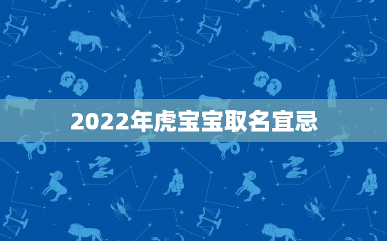 2022年虎宝宝取名宜忌，2022年属虎的宝宝