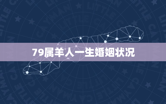 79属羊人一生婚姻状况，79年属羊女一生的婚姻