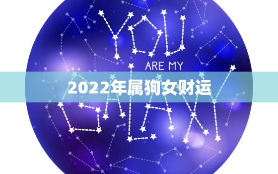 2022年属狗女财运，属狗女2021年财运