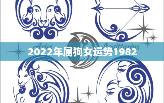 2022年属狗女运势1982，属狗2022年运势及运程1982