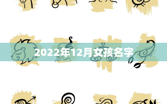 2022年12月女孩名字，2020年12月出生的女宝宝取名