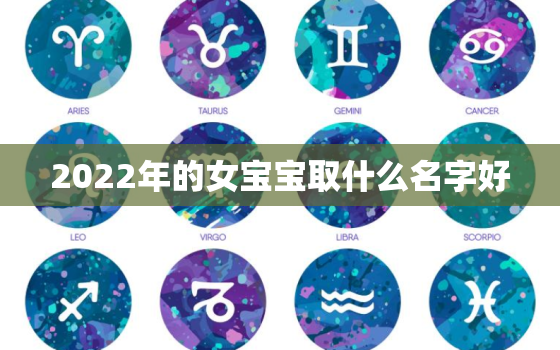 2022年的女宝宝取什么名字好，2021年好听的女宝宝名字