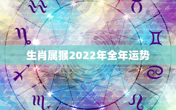 生肖属猴2022年全年运势，2022年生肖猴运势详解