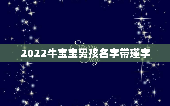 2022牛宝宝男孩名字带瑾字，2021年牛宝宝名字里带什么字好