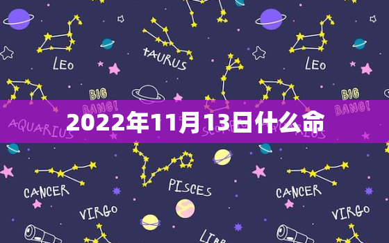 2022年11月13日什么命，2021年11月12日是什么星座