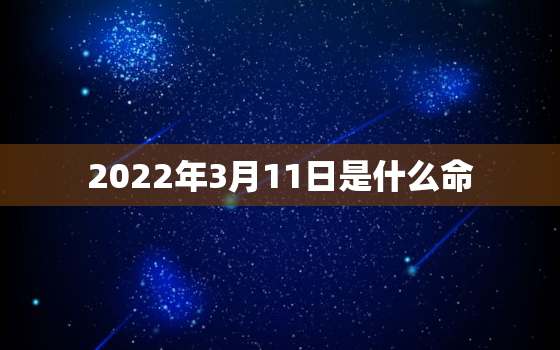 2022年3月11日是什么命，2021年3月11日老黄历