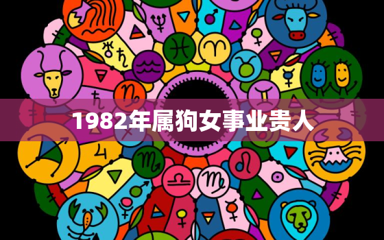 1982年属狗女事业贵人，1982年属狗事业怎么样