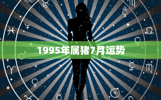 1995年属猪7月运势，1995年属猪今日运势