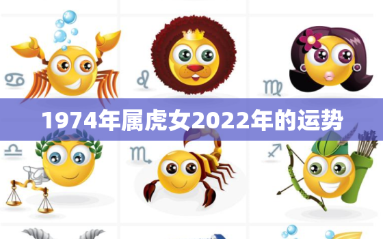 1974年属虎女2022年的运势，74年女虎2022年运势如何