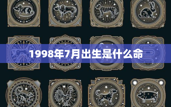 1998年7月出生是什么命，1998年7月属于什么命