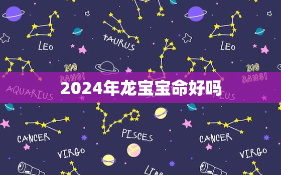 2024年龙宝宝命好吗，2024年龙命好不好