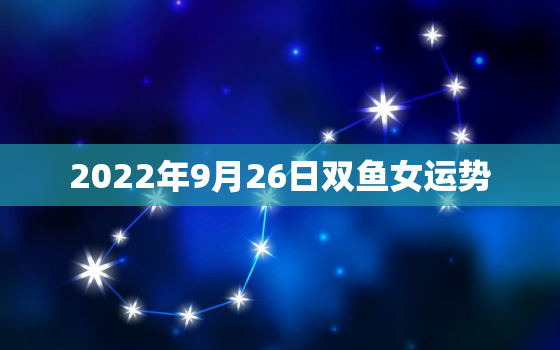 2022年9月26日双鱼女运势