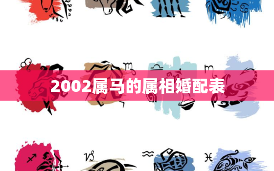 2002属马的属相婚配表，2002年属马的属相婚配表