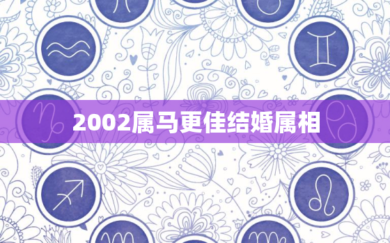 2002属马更佳结婚属相，2002属马一生婚姻