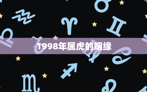 1998年属虎的姻缘，1998年属虎女的姻缘运势