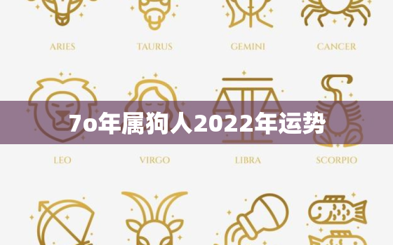 7o年属狗人2022年运势，属狗人2022年全年运势运程