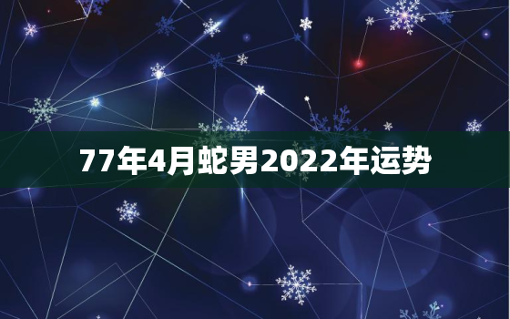 77年4月蛇男2022年运势