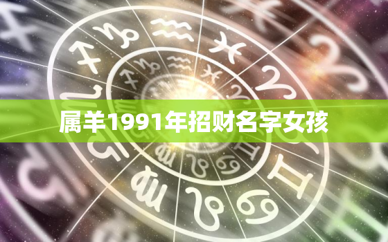 属羊1991年招财名字女孩，1991年属羊女运势